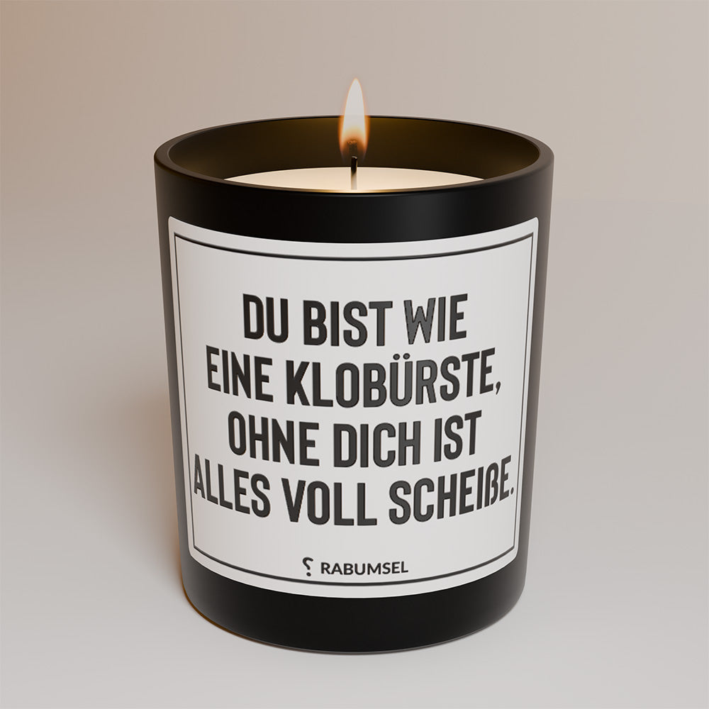 Du bist wie eine Klobürste, ohne dich ist alles voll scheiße - Duftkerze