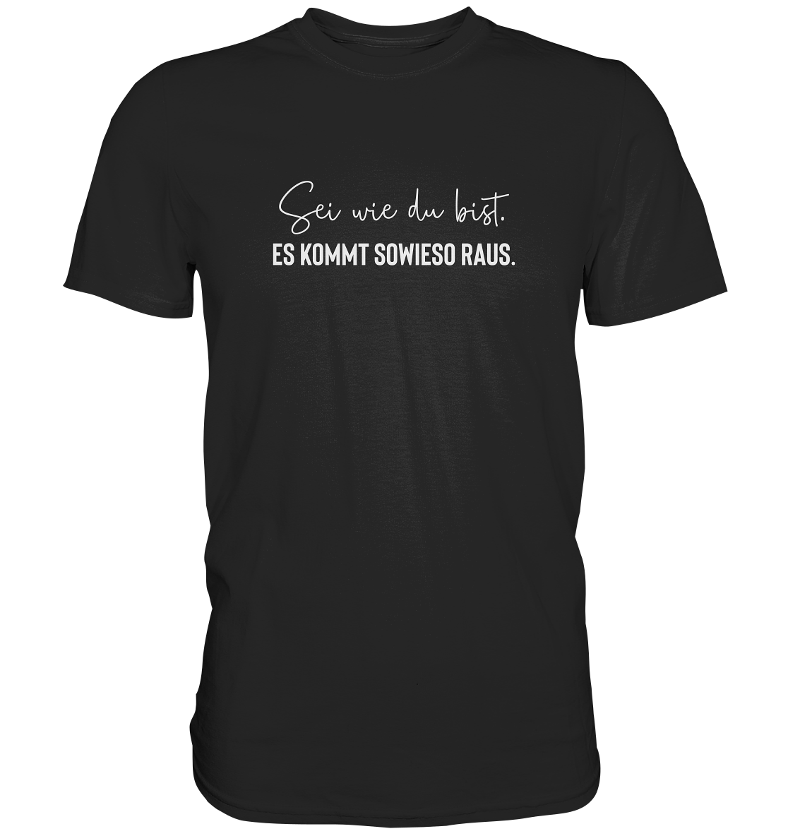Sei wie du bist. Es kommt sowieso raus - Unisex T-Shirt