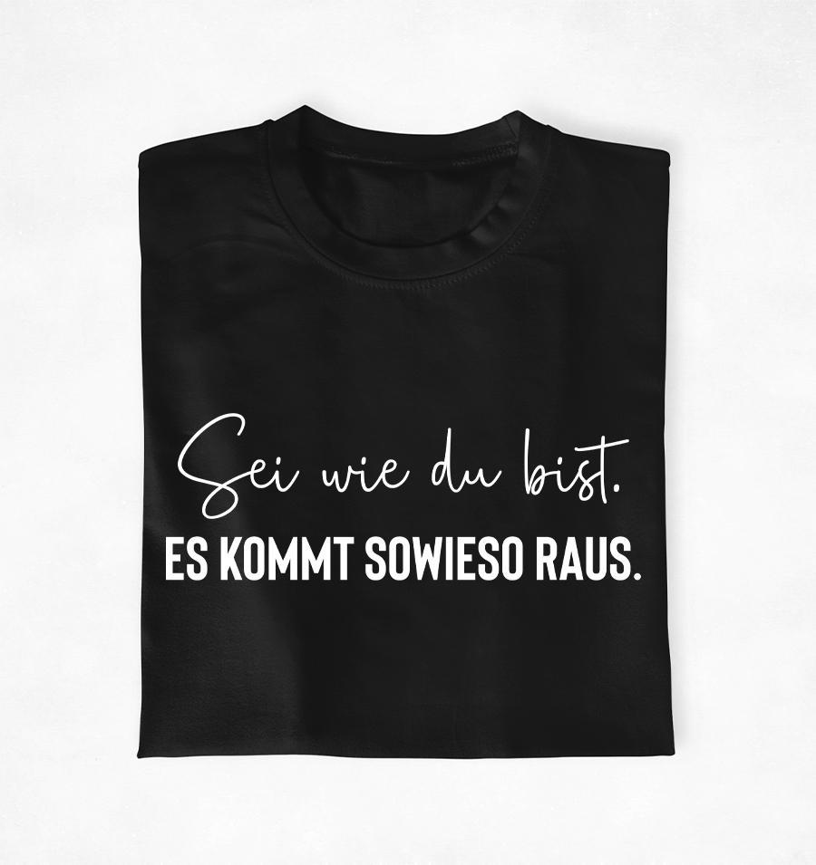 Sei wie du bist. Es kommt sowieso raus - Unisex T-Shirt