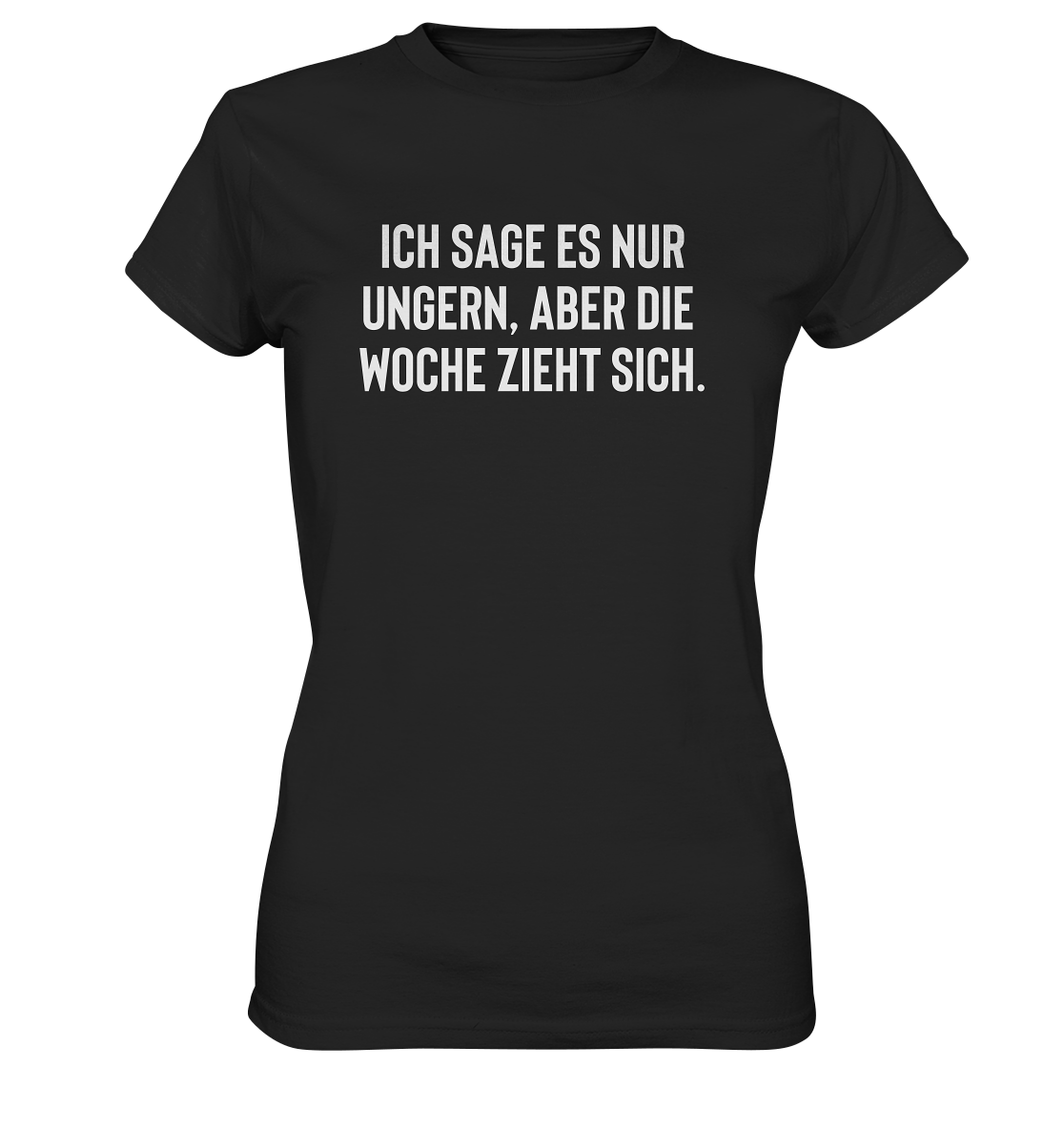 Ich sage es nur ungern, aber die Woche zieht sich - Frauen T-Shirt