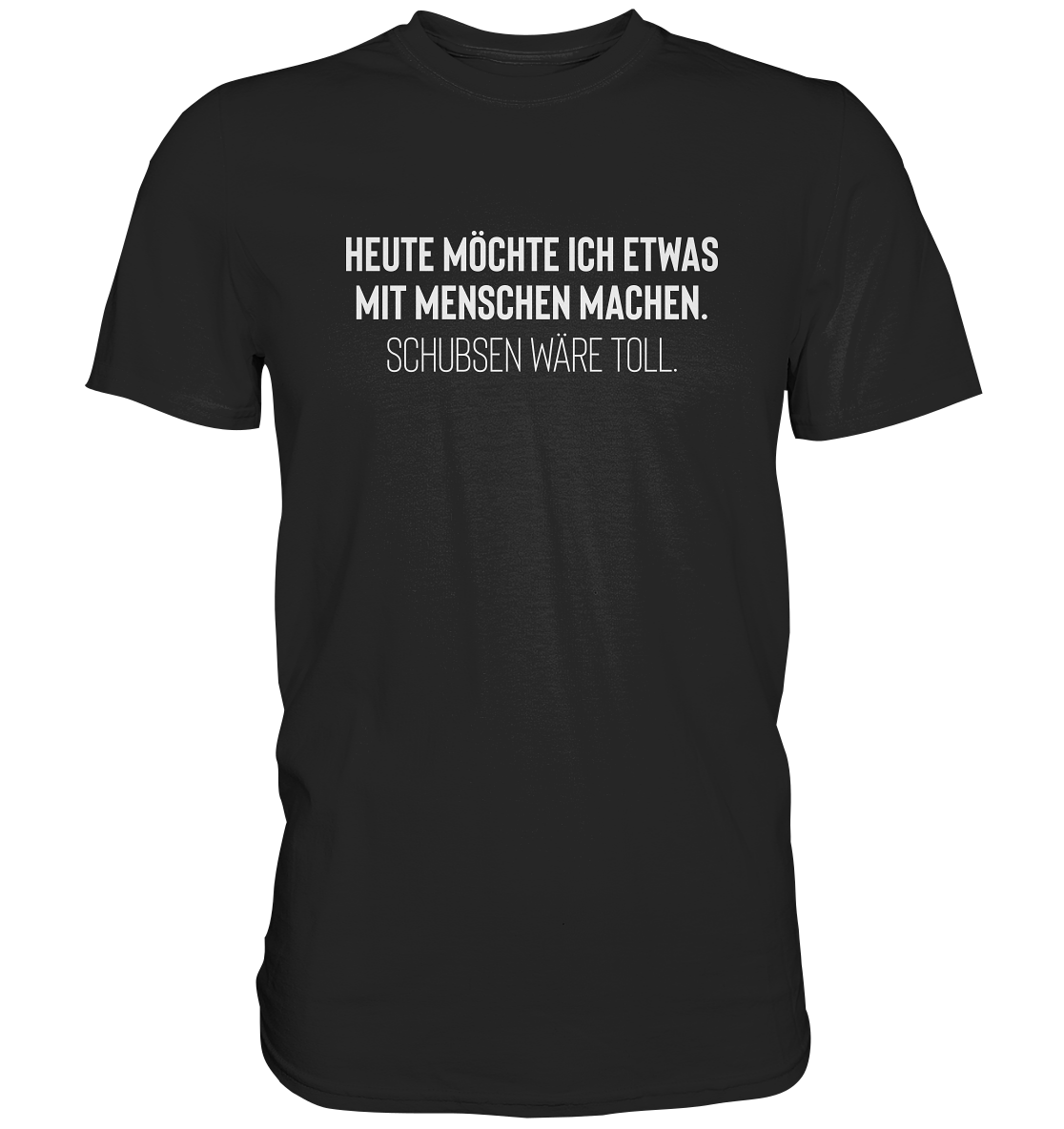 Heute möchte ich etwas mit Menschen machen. Schubsen wäre toll - Unisex T-Shirt