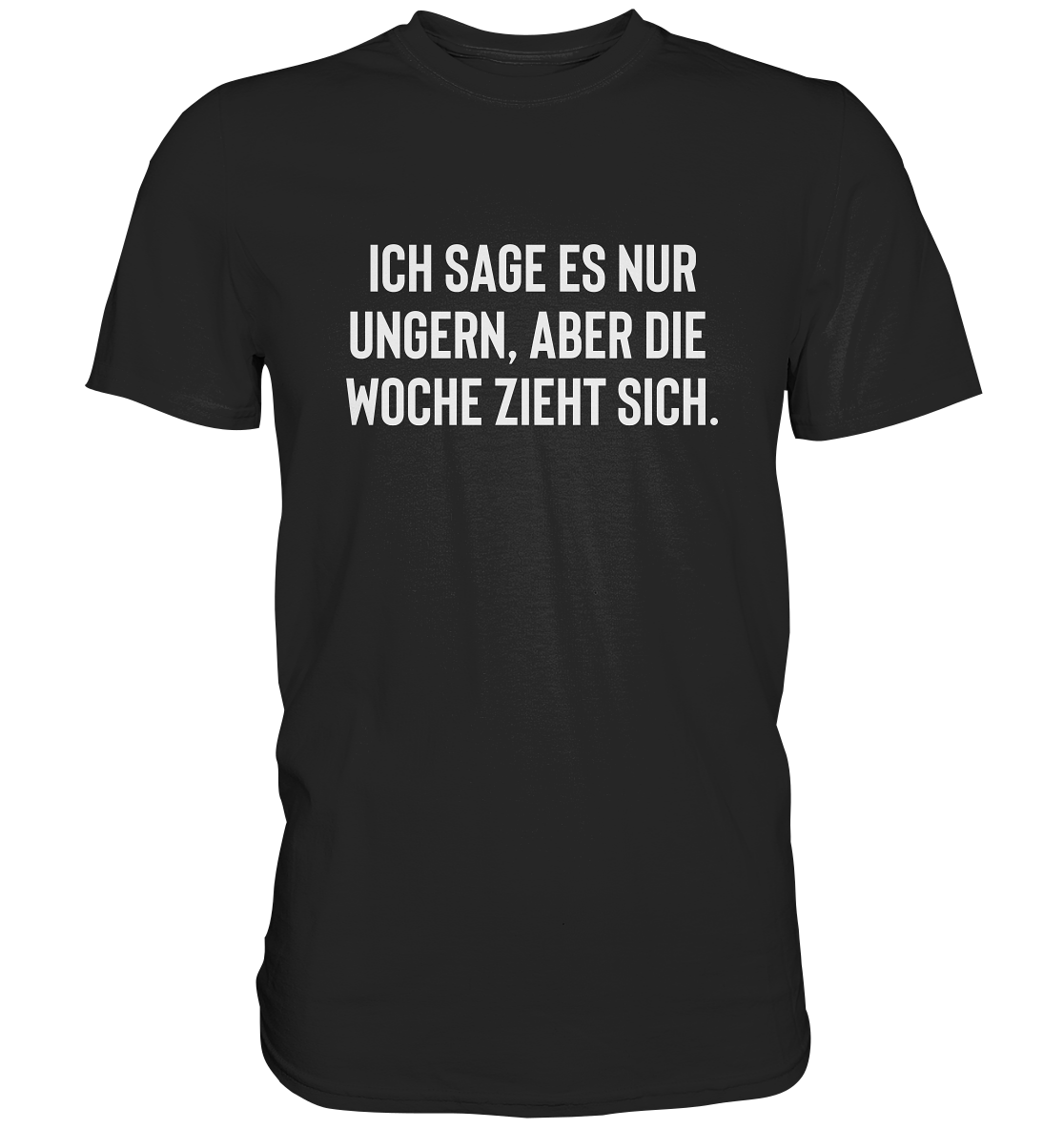 Ich sage es nur ungern, aber die Woche zieht sich. - Unisex T-Shirt