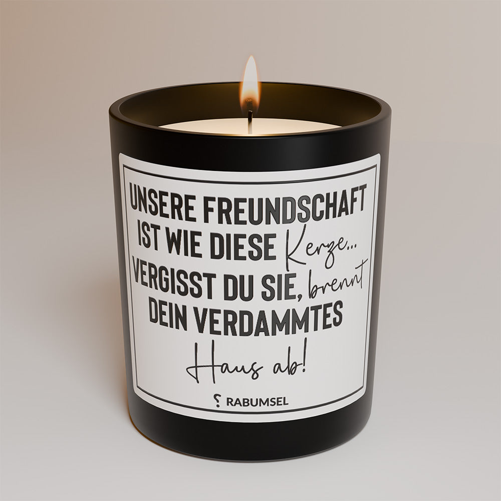 Unsere Freundschaft ist wie diese Kerze...vergisst du sie, brennt dein verdammtes Haus ab - Duftkerze