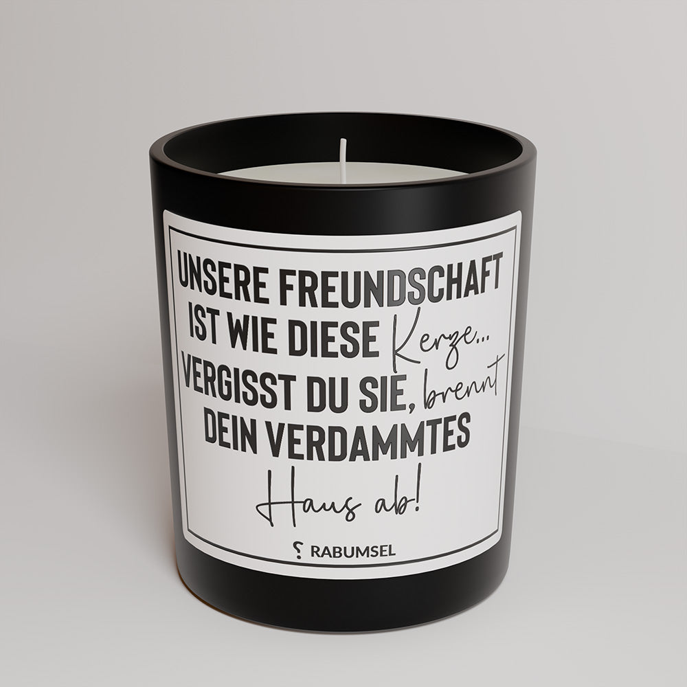 Unsere Freundschaft ist wie diese Kerze...vergisst du sie, brennt dein verdammtes Haus ab - Duftkerze