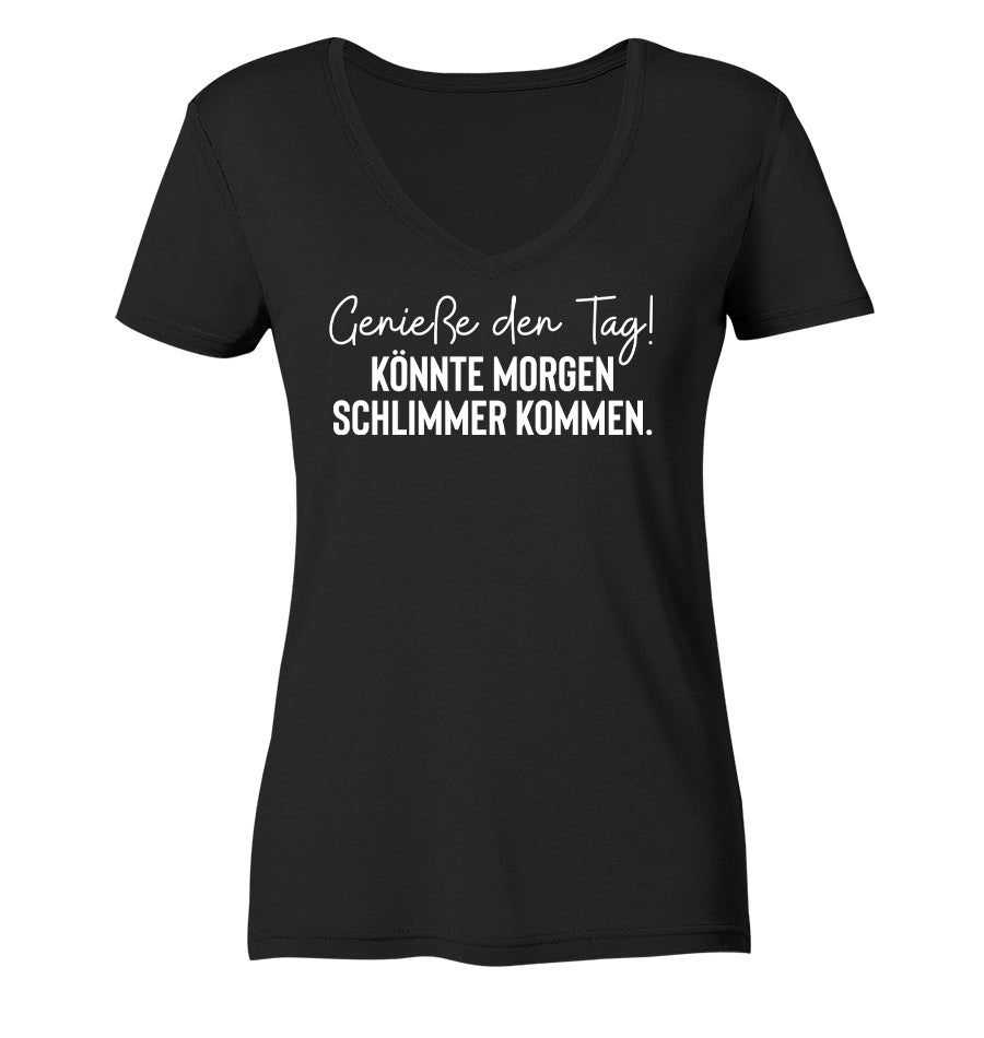 Genieße den Tag! Könnte morgen schlimmer kommen - Frauen V-Neck Shirt