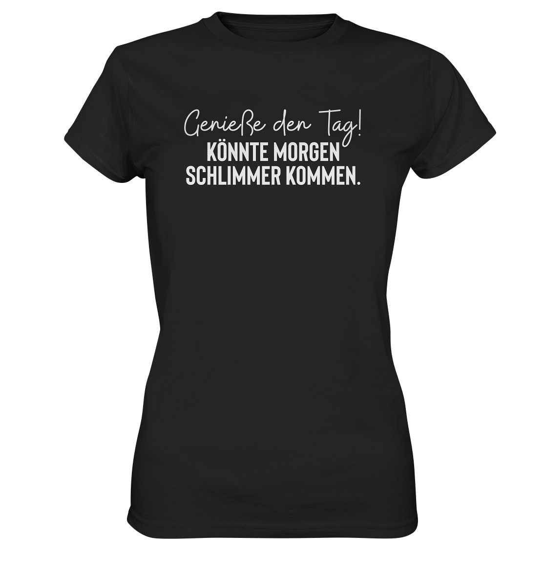 Genieße den Tag! Könnte morgen schlimmer kommen - Frauen T-Shirt