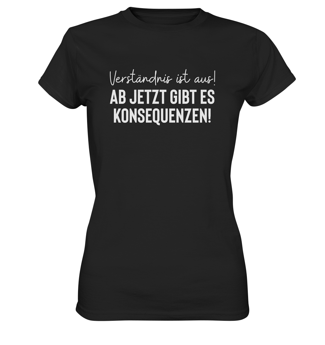 Verständnis ist aus! Ab jetzt gibt es Konsequenzen - Frauen T-Shirt