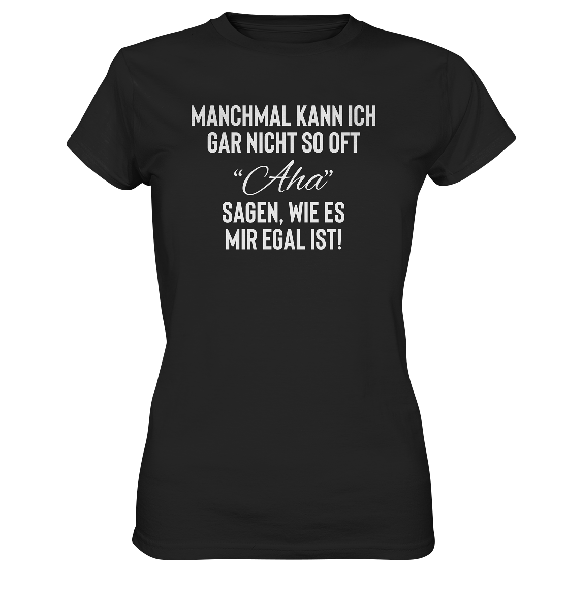 Manchmal kann ich gar nicht so oft Aha sagen, wie es mir egal ist - Frauen T-Shirt