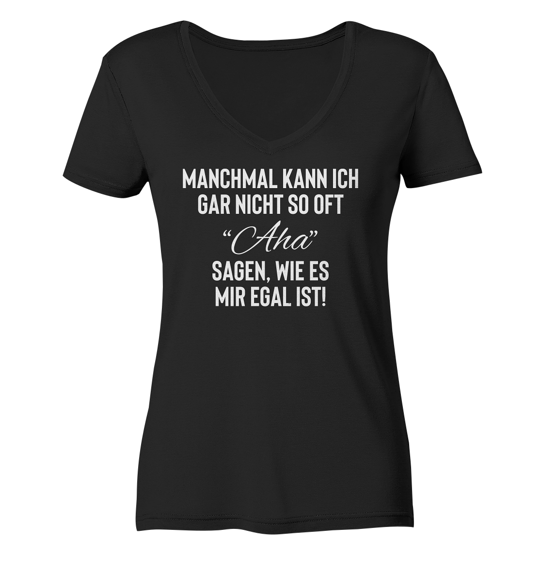 Manchmal kann ich gar nicht so oft Aha sagen, wie es mir egal ist - Frauen V-Neck Shirt