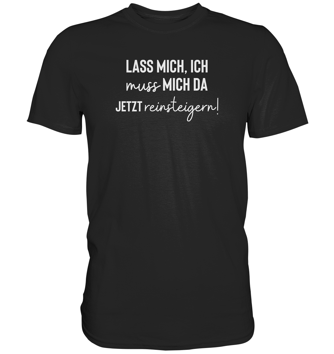 Lass mich, ich muss mich da jetzt reinsteigern! - Unisex T-Shirt