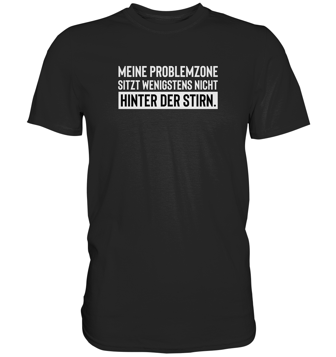 Meine Problemzone sitzt wenigstens nicht hinter der Stirn. - Unisex T-Shirt