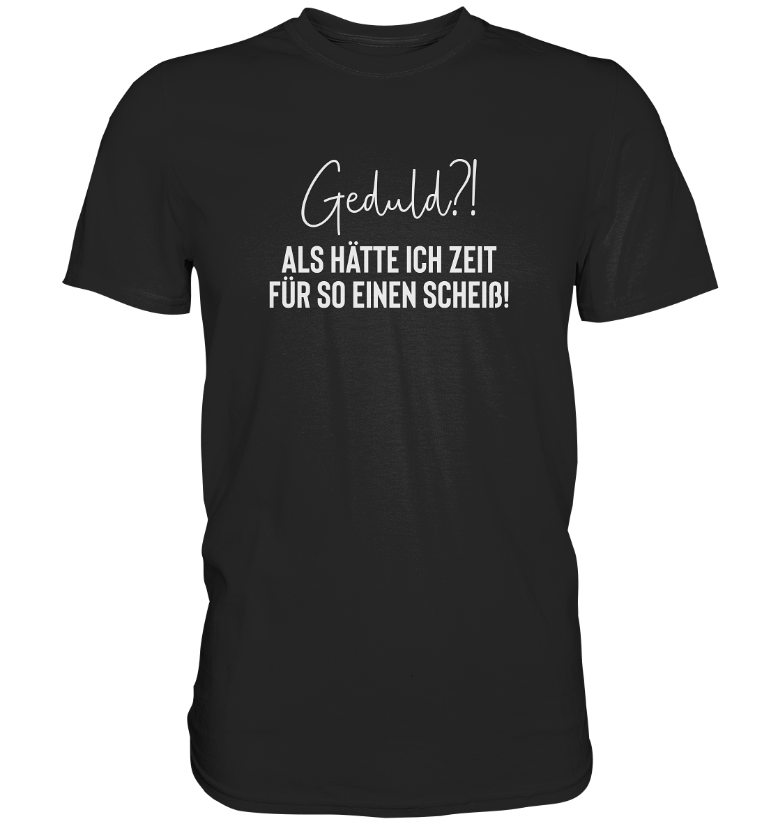 Geduld? Als hätte ich Zeit für so einen Scheiß - Unisex T-Shirt