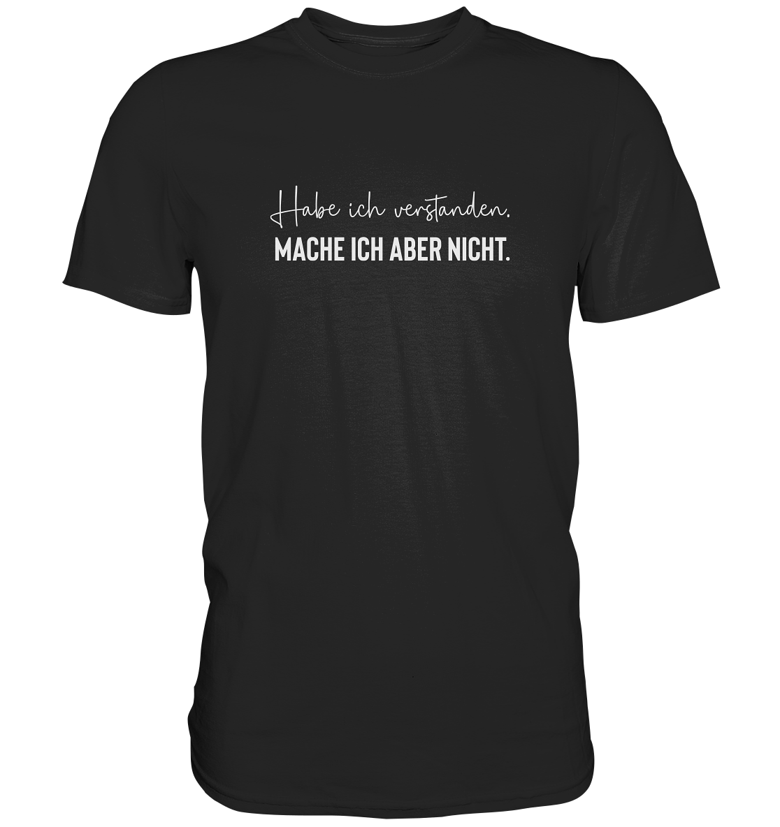 Habe ich verstanden. Mache ich aber nicht - Unisex T-Shirt