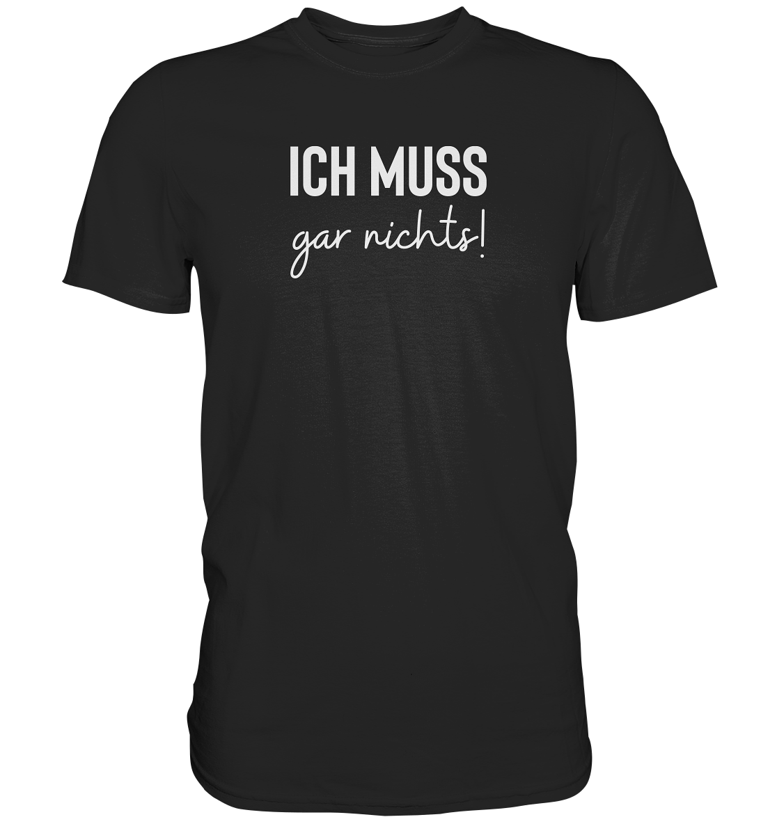 Ich muss gar nichts! - Unisex T-Shirt