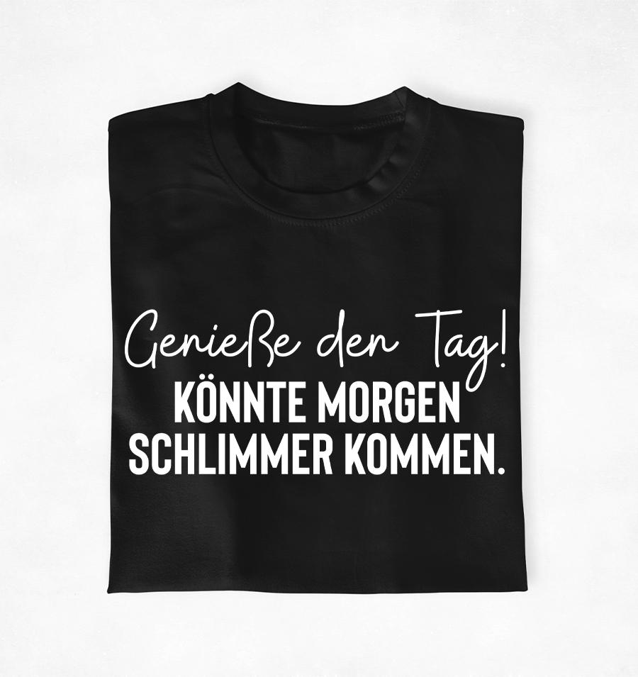 Genieße den Tag! Könnte morgen schlimmer kommen - Unisex T-Shirt
