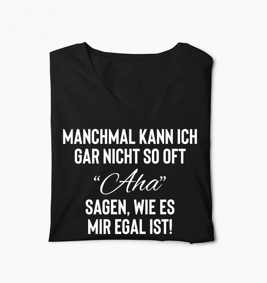 Manchmal kann ich gar nicht so oft Aha sagen, wie es mir egal ist - Frauen V-Neck Shirt